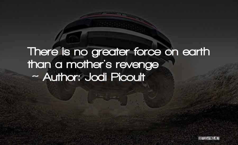 Jodi Picoult Quotes: There Is No Greater Force On Earth Than A Mother's Revenge