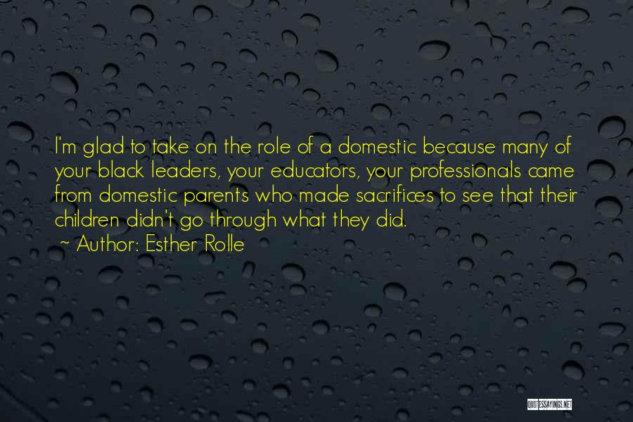 Esther Rolle Quotes: I'm Glad To Take On The Role Of A Domestic Because Many Of Your Black Leaders, Your Educators, Your Professionals