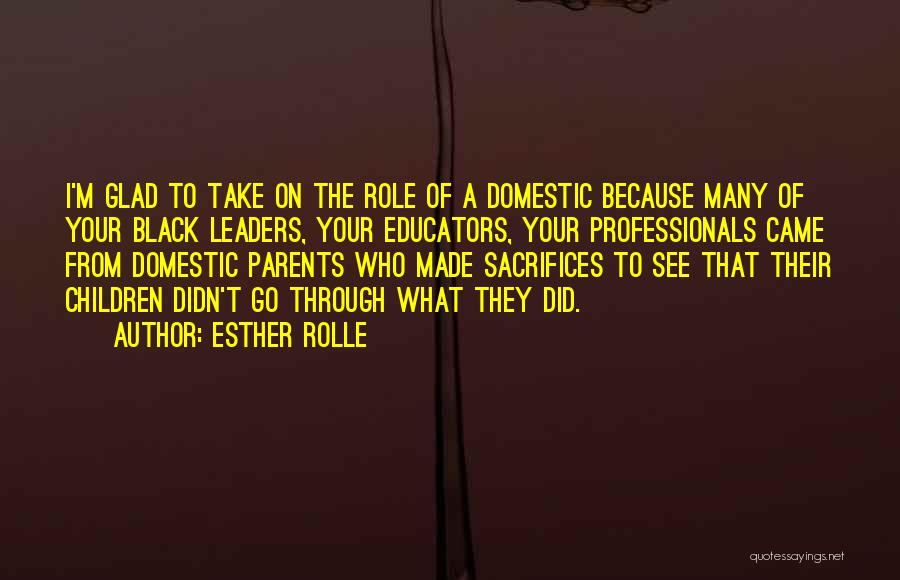 Esther Rolle Quotes: I'm Glad To Take On The Role Of A Domestic Because Many Of Your Black Leaders, Your Educators, Your Professionals