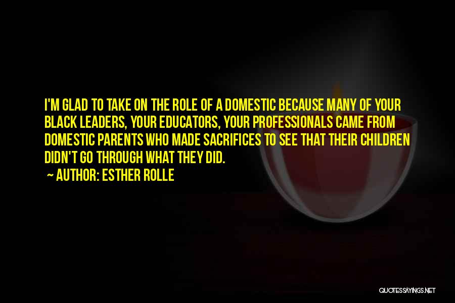 Esther Rolle Quotes: I'm Glad To Take On The Role Of A Domestic Because Many Of Your Black Leaders, Your Educators, Your Professionals