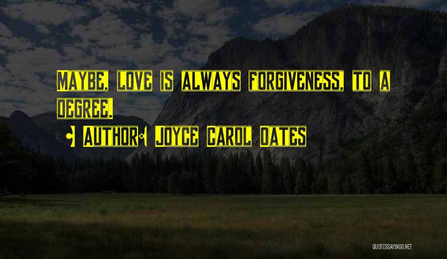 Joyce Carol Oates Quotes: Maybe, Love Is Always Forgiveness, To A Degree.