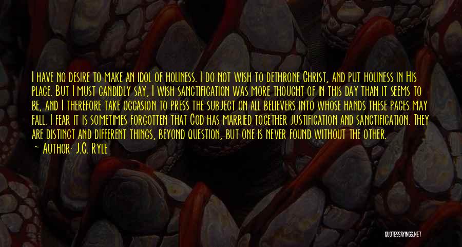 J.C. Ryle Quotes: I Have No Desire To Make An Idol Of Holiness. I Do Not Wish To Dethrone Christ, And Put Holiness