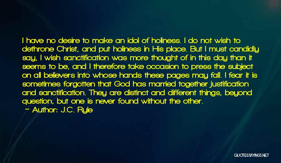 J.C. Ryle Quotes: I Have No Desire To Make An Idol Of Holiness. I Do Not Wish To Dethrone Christ, And Put Holiness