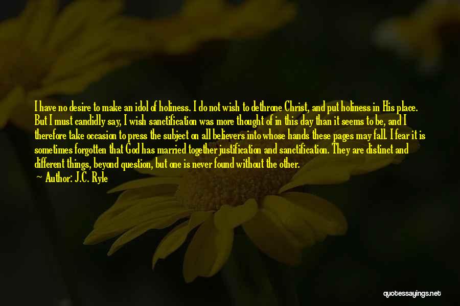 J.C. Ryle Quotes: I Have No Desire To Make An Idol Of Holiness. I Do Not Wish To Dethrone Christ, And Put Holiness