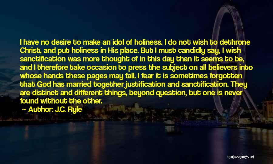 J.C. Ryle Quotes: I Have No Desire To Make An Idol Of Holiness. I Do Not Wish To Dethrone Christ, And Put Holiness