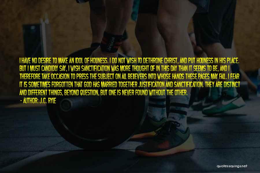 J.C. Ryle Quotes: I Have No Desire To Make An Idol Of Holiness. I Do Not Wish To Dethrone Christ, And Put Holiness