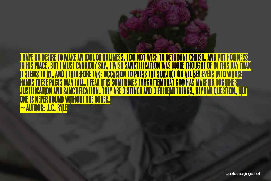 J.C. Ryle Quotes: I Have No Desire To Make An Idol Of Holiness. I Do Not Wish To Dethrone Christ, And Put Holiness