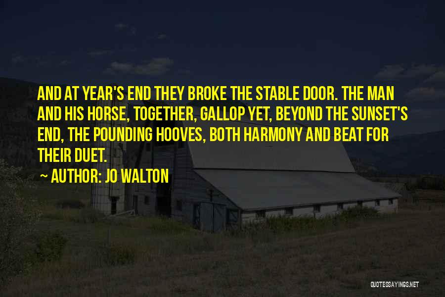 Jo Walton Quotes: And At Year's End They Broke The Stable Door. The Man And His Horse, Together, Gallop Yet, Beyond The Sunset's