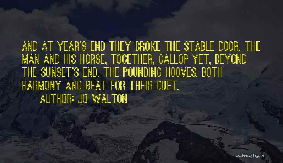 Jo Walton Quotes: And At Year's End They Broke The Stable Door. The Man And His Horse, Together, Gallop Yet, Beyond The Sunset's