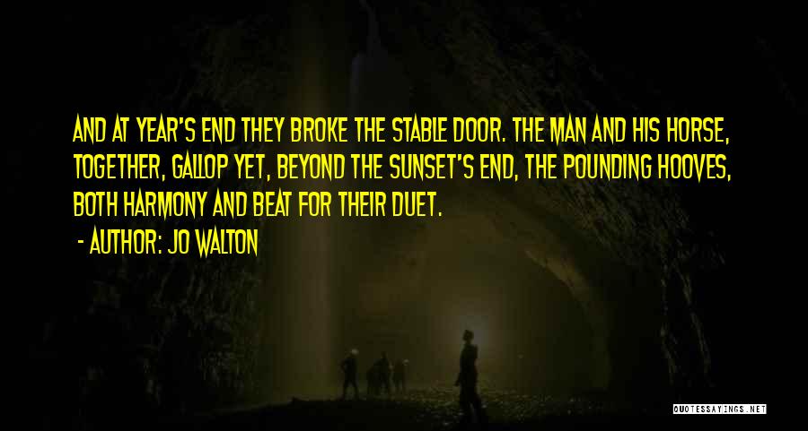 Jo Walton Quotes: And At Year's End They Broke The Stable Door. The Man And His Horse, Together, Gallop Yet, Beyond The Sunset's