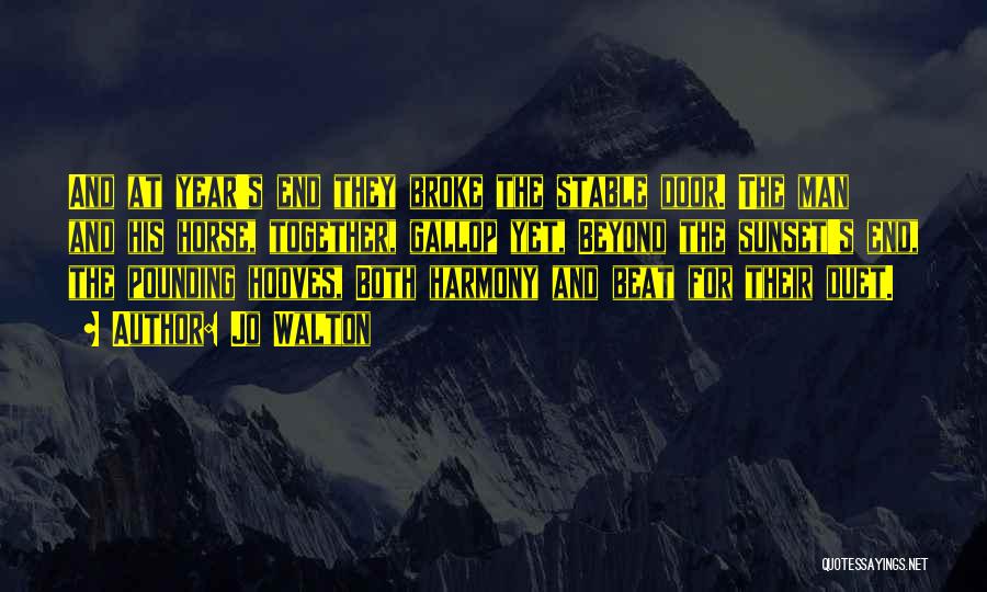 Jo Walton Quotes: And At Year's End They Broke The Stable Door. The Man And His Horse, Together, Gallop Yet, Beyond The Sunset's
