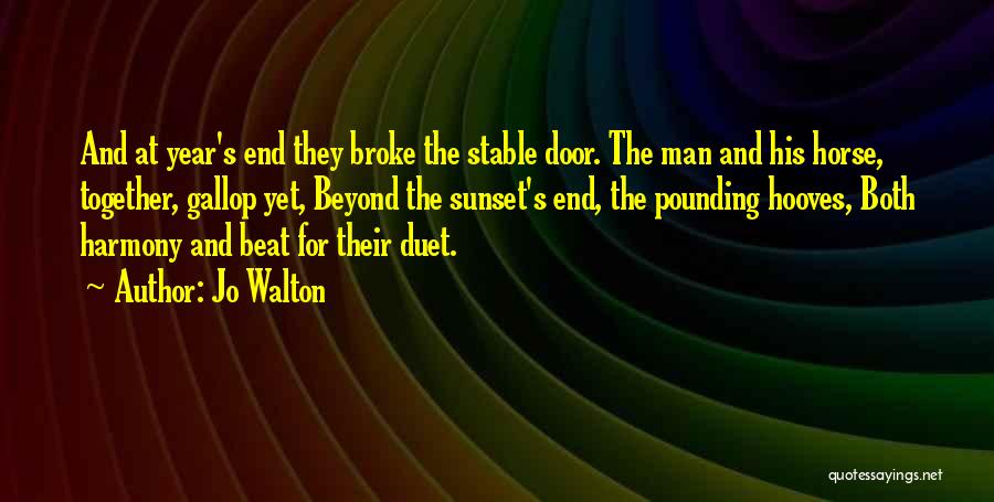 Jo Walton Quotes: And At Year's End They Broke The Stable Door. The Man And His Horse, Together, Gallop Yet, Beyond The Sunset's