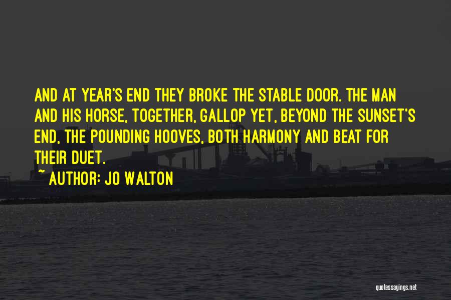 Jo Walton Quotes: And At Year's End They Broke The Stable Door. The Man And His Horse, Together, Gallop Yet, Beyond The Sunset's
