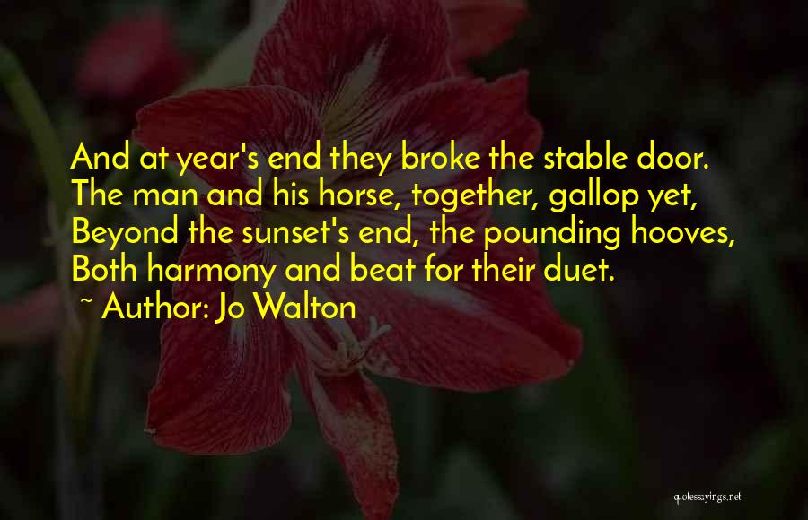 Jo Walton Quotes: And At Year's End They Broke The Stable Door. The Man And His Horse, Together, Gallop Yet, Beyond The Sunset's