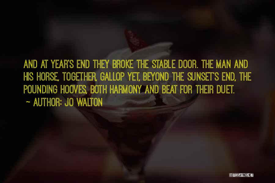 Jo Walton Quotes: And At Year's End They Broke The Stable Door. The Man And His Horse, Together, Gallop Yet, Beyond The Sunset's