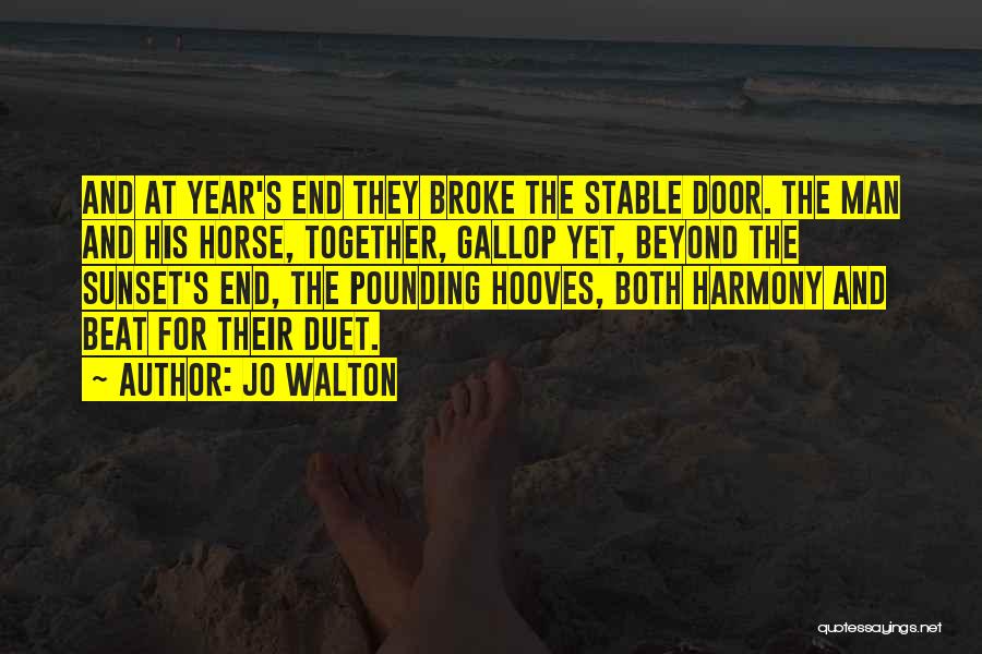 Jo Walton Quotes: And At Year's End They Broke The Stable Door. The Man And His Horse, Together, Gallop Yet, Beyond The Sunset's