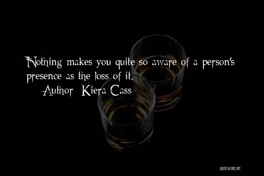 Kiera Cass Quotes: Nothing Makes You Quite So Aware Of A Person's Presence As The Loss Of It.