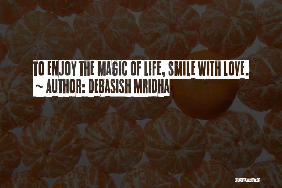 Debasish Mridha Quotes: To Enjoy The Magic Of Life, Smile With Love.