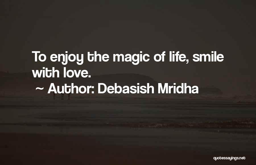 Debasish Mridha Quotes: To Enjoy The Magic Of Life, Smile With Love.