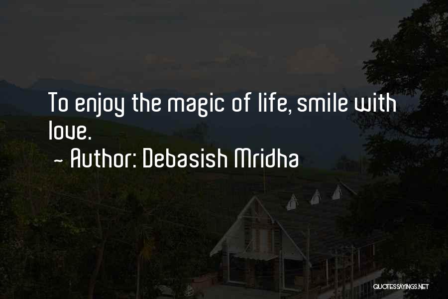 Debasish Mridha Quotes: To Enjoy The Magic Of Life, Smile With Love.