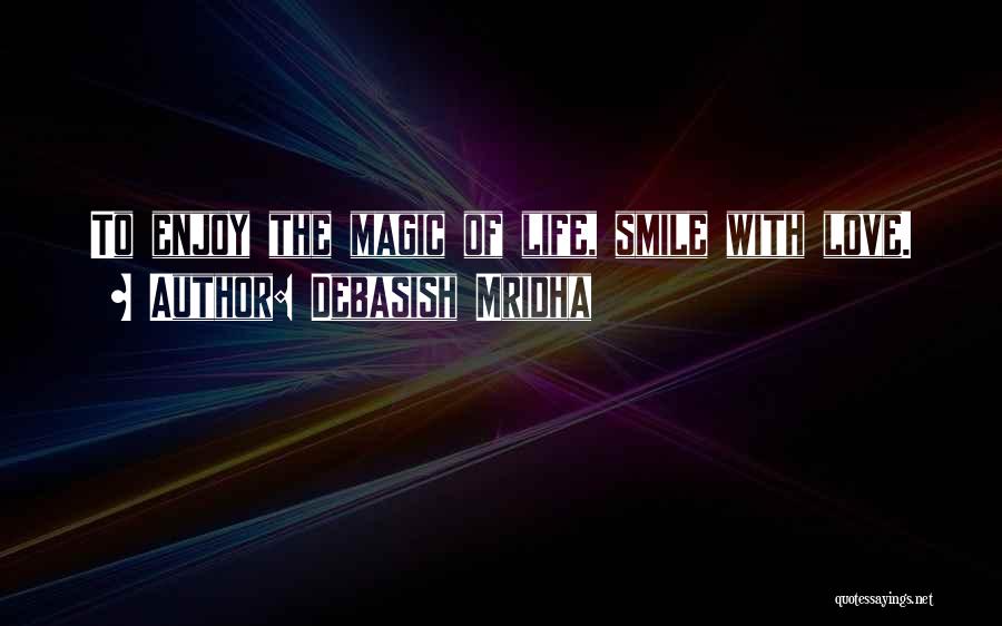 Debasish Mridha Quotes: To Enjoy The Magic Of Life, Smile With Love.