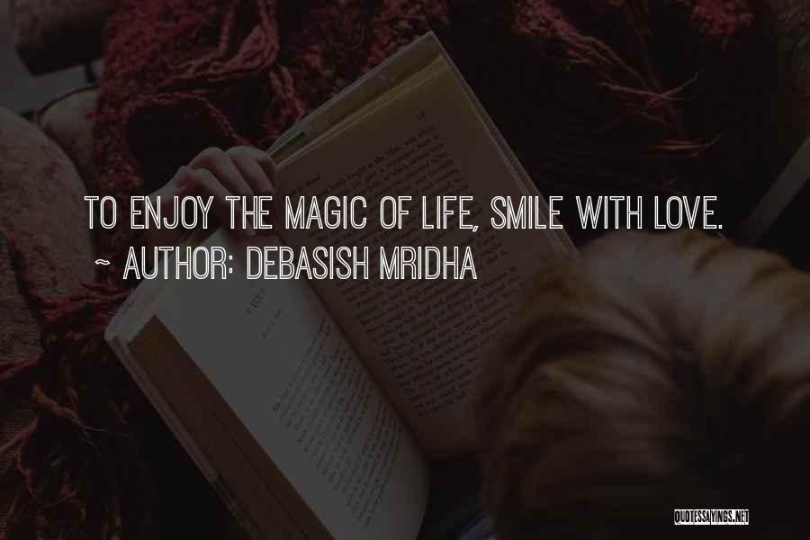 Debasish Mridha Quotes: To Enjoy The Magic Of Life, Smile With Love.