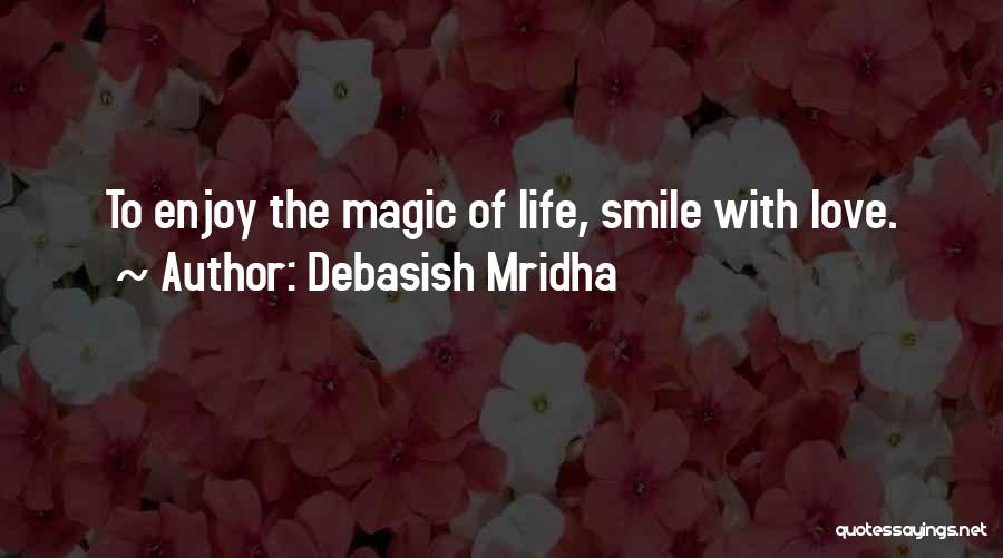 Debasish Mridha Quotes: To Enjoy The Magic Of Life, Smile With Love.