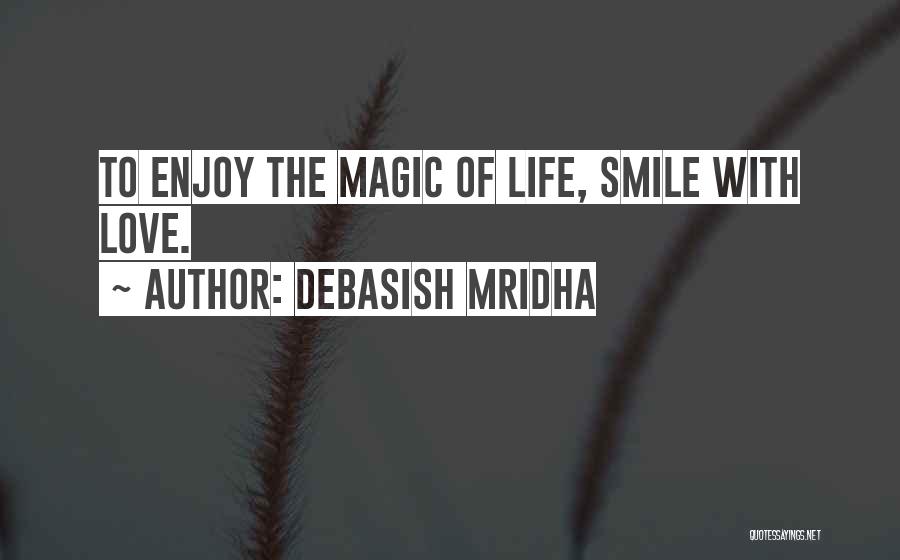Debasish Mridha Quotes: To Enjoy The Magic Of Life, Smile With Love.