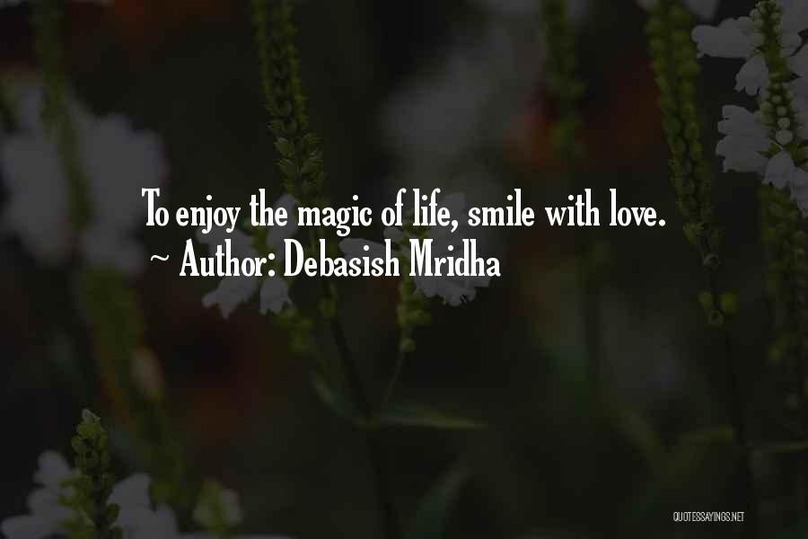 Debasish Mridha Quotes: To Enjoy The Magic Of Life, Smile With Love.