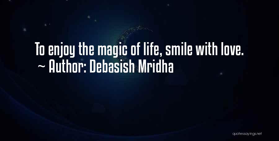 Debasish Mridha Quotes: To Enjoy The Magic Of Life, Smile With Love.