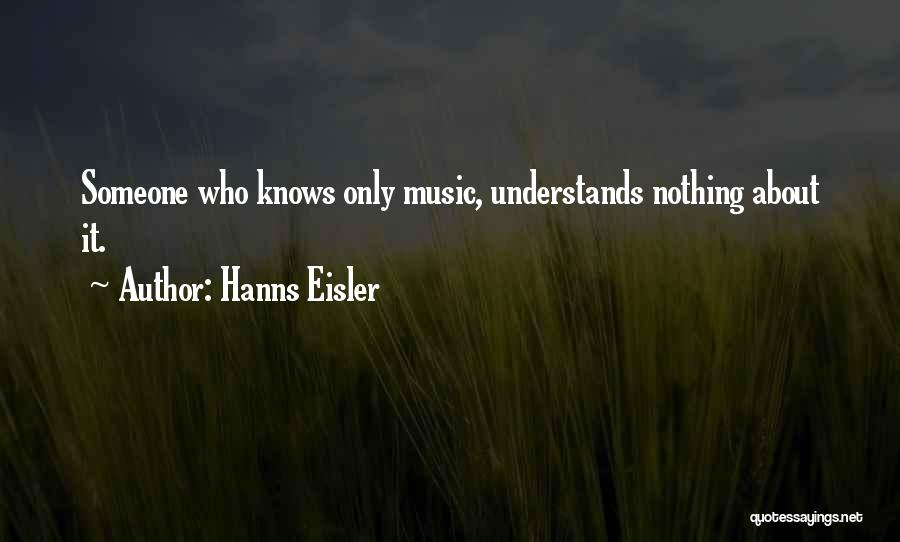 Hanns Eisler Quotes: Someone Who Knows Only Music, Understands Nothing About It.