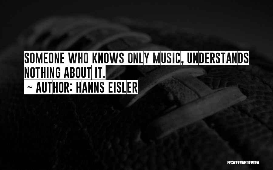 Hanns Eisler Quotes: Someone Who Knows Only Music, Understands Nothing About It.