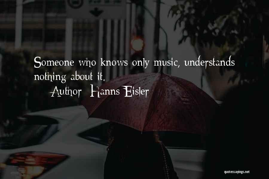 Hanns Eisler Quotes: Someone Who Knows Only Music, Understands Nothing About It.