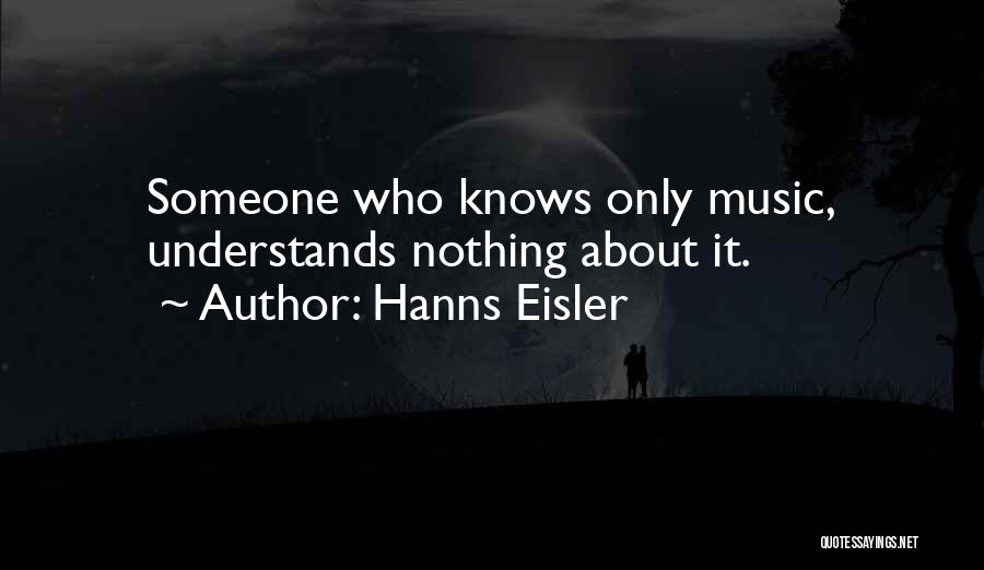 Hanns Eisler Quotes: Someone Who Knows Only Music, Understands Nothing About It.