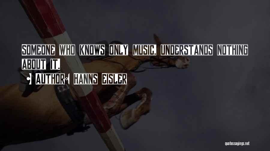 Hanns Eisler Quotes: Someone Who Knows Only Music, Understands Nothing About It.