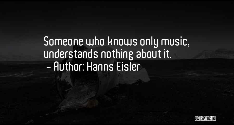 Hanns Eisler Quotes: Someone Who Knows Only Music, Understands Nothing About It.