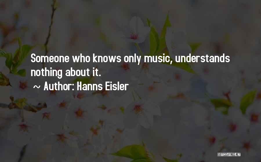 Hanns Eisler Quotes: Someone Who Knows Only Music, Understands Nothing About It.