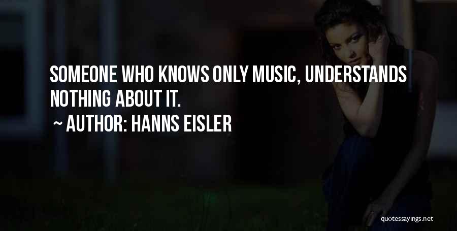 Hanns Eisler Quotes: Someone Who Knows Only Music, Understands Nothing About It.