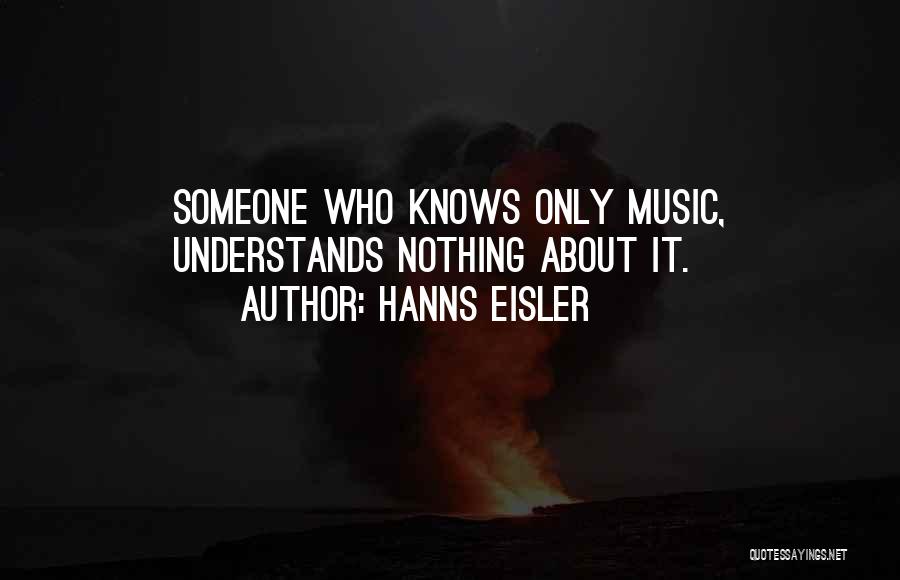 Hanns Eisler Quotes: Someone Who Knows Only Music, Understands Nothing About It.