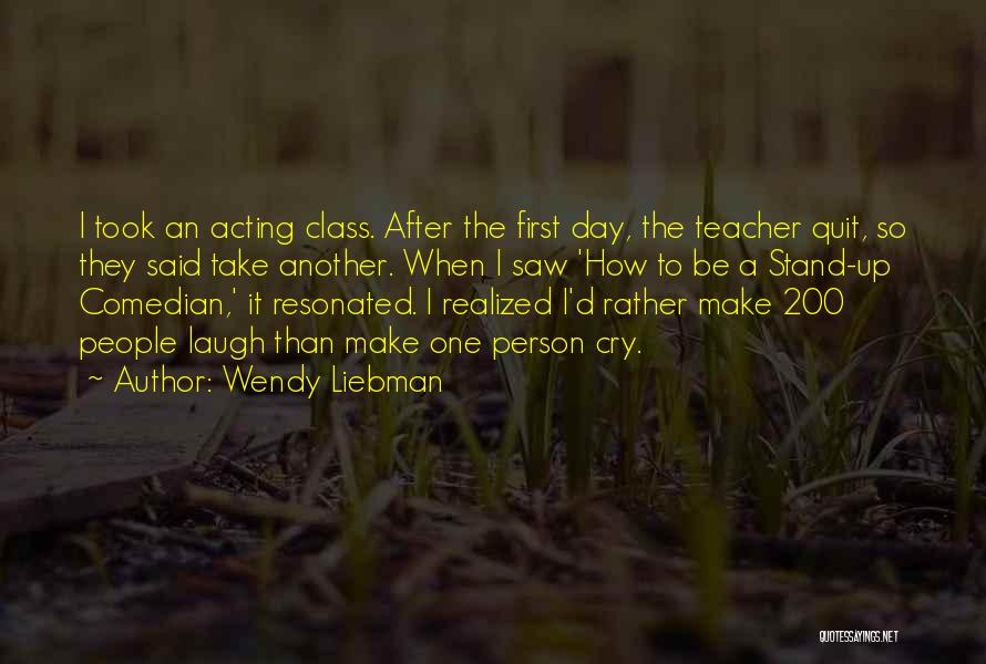 Wendy Liebman Quotes: I Took An Acting Class. After The First Day, The Teacher Quit, So They Said Take Another. When I Saw