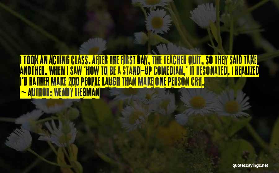 Wendy Liebman Quotes: I Took An Acting Class. After The First Day, The Teacher Quit, So They Said Take Another. When I Saw