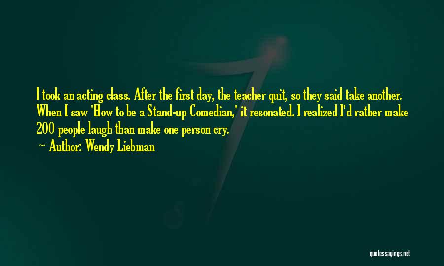 Wendy Liebman Quotes: I Took An Acting Class. After The First Day, The Teacher Quit, So They Said Take Another. When I Saw