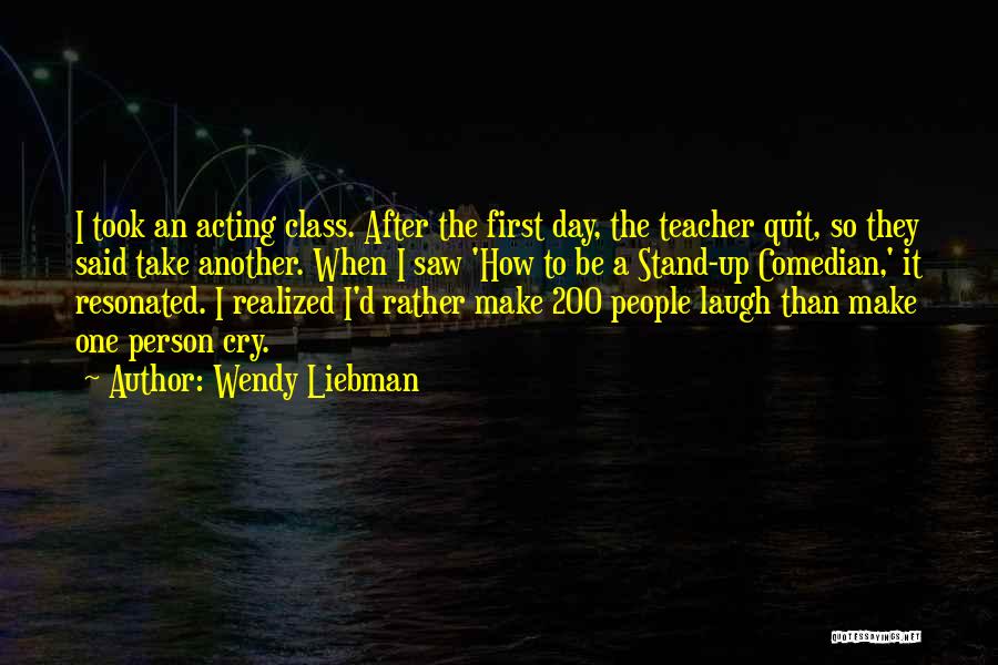 Wendy Liebman Quotes: I Took An Acting Class. After The First Day, The Teacher Quit, So They Said Take Another. When I Saw