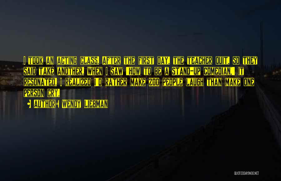 Wendy Liebman Quotes: I Took An Acting Class. After The First Day, The Teacher Quit, So They Said Take Another. When I Saw