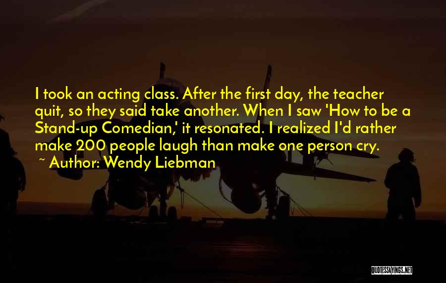 Wendy Liebman Quotes: I Took An Acting Class. After The First Day, The Teacher Quit, So They Said Take Another. When I Saw