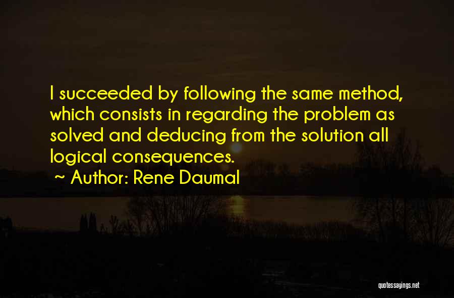 Rene Daumal Quotes: I Succeeded By Following The Same Method, Which Consists In Regarding The Problem As Solved And Deducing From The Solution