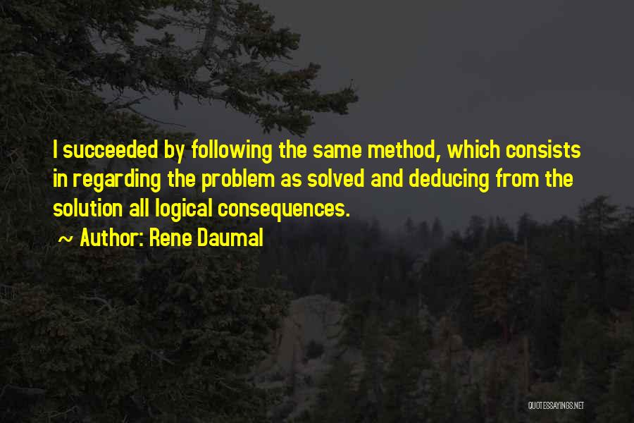 Rene Daumal Quotes: I Succeeded By Following The Same Method, Which Consists In Regarding The Problem As Solved And Deducing From The Solution