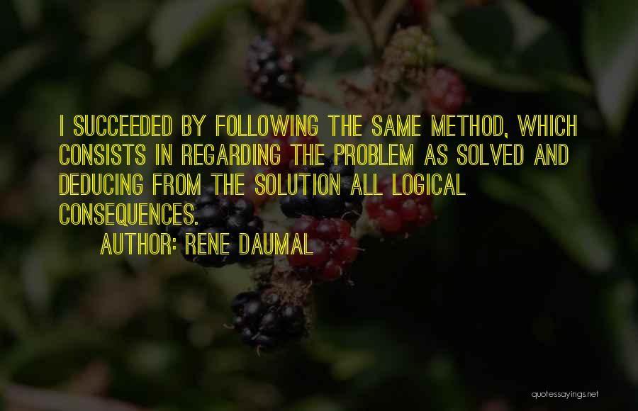 Rene Daumal Quotes: I Succeeded By Following The Same Method, Which Consists In Regarding The Problem As Solved And Deducing From The Solution