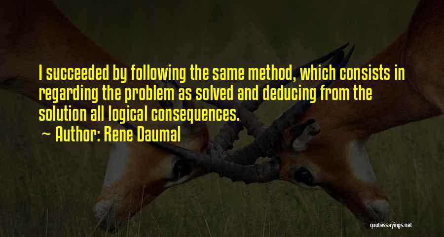 Rene Daumal Quotes: I Succeeded By Following The Same Method, Which Consists In Regarding The Problem As Solved And Deducing From The Solution