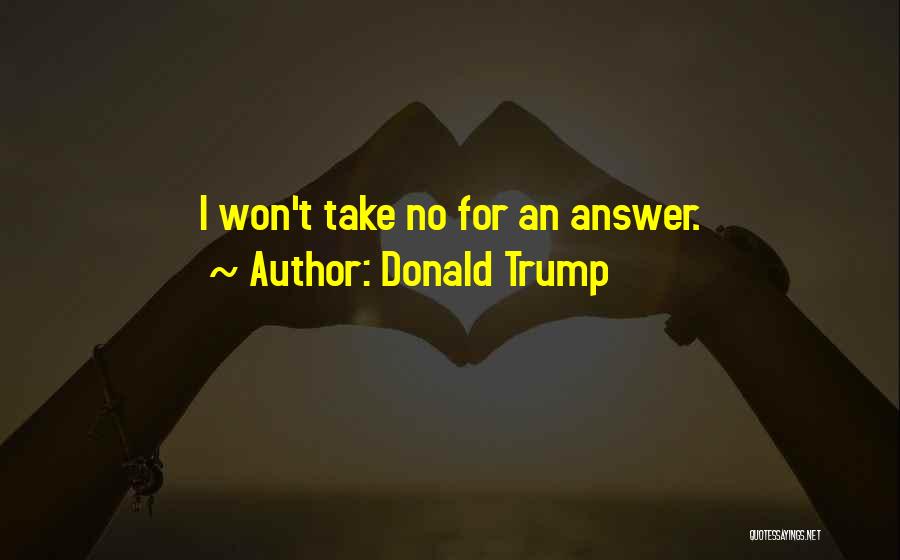 Donald Trump Quotes: I Won't Take No For An Answer.